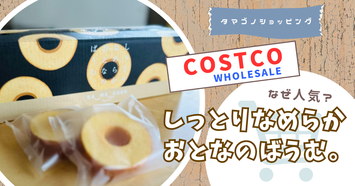 コストコのバウムクーヘンはなぜ人気？「しっとりなめらかおとなのば 
